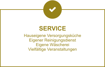SERVICE Hauseigene Versorgungsküche Eigener Reinigungsdienst Eigene Wäscherei Vielfältige Veranstaltungen