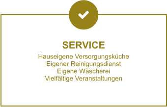 SERVICE Hauseigene Versorgungsküche Eigener Reinigungsdienst Eigene Wäscherei Vielfältige Veranstaltungen